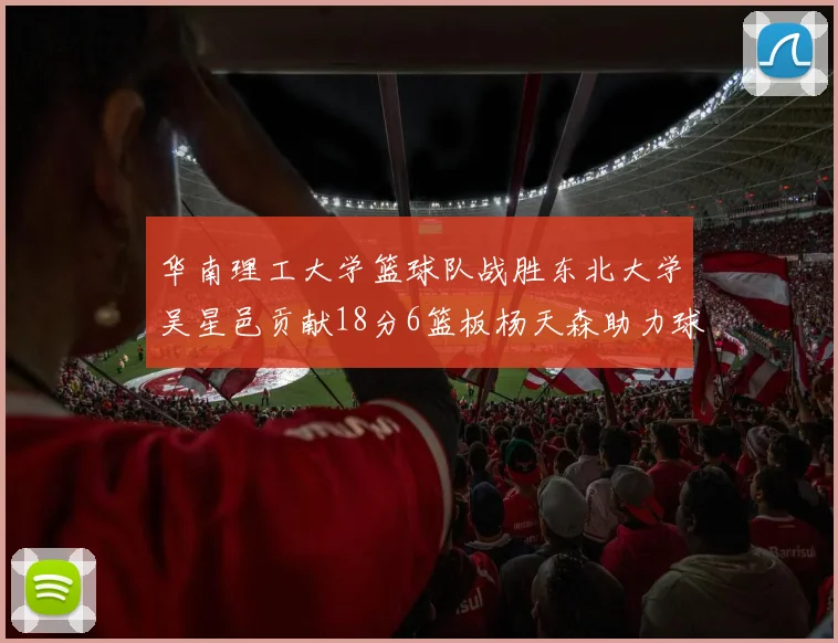 华南理工大学篮球队战胜东北大学吴星邑贡献18分6篮板杨天森助力球队获胜