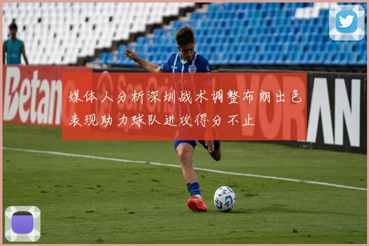 媒体人分析深圳战术调整布朗出色表现助力球队进攻得分不止