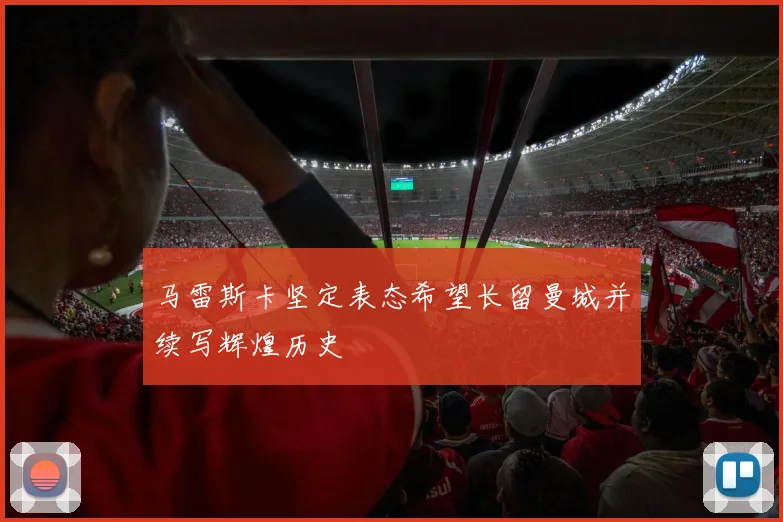 马雷斯卡坚定表态希望长留曼城并续写辉煌历史