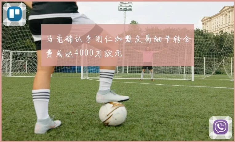 马竞确认李刚仁加盟交易细节转会费或达4000万欧元