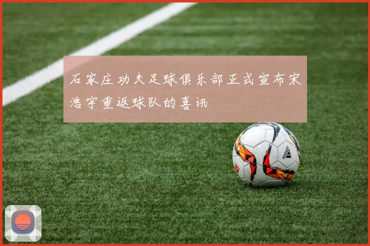 石家庄功夫足球俱乐部正式宣布宋浩宇重返球队的喜讯