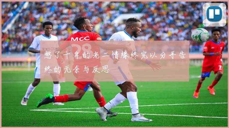 憋了十年的老二情缘终究以分手告终的无奈与反思